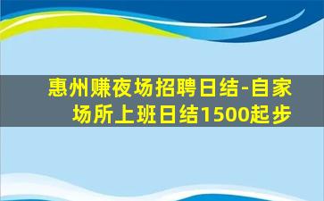 惠州赚夜场招聘日结-自家场所上班日结1500起步
